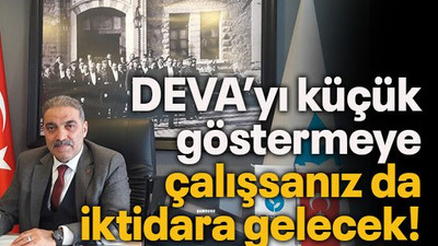 DEVA’yı küçük göstermeye çalışsanız da iktidara gelecek!